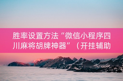 胜率设置方法“微信小程序四川麻将胡牌神器”（开挂辅助脚本)