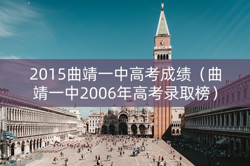 2015曲靖一中高考成绩（曲靖一中2006年高考录取榜）