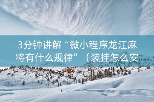 3分钟讲解“微小程序龙江麻将有什么规律”（装挂怎么安装)