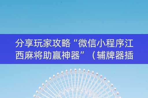 分享玩家攻略“微信小程序江西麻将助赢神器”（辅牌器插件购买)