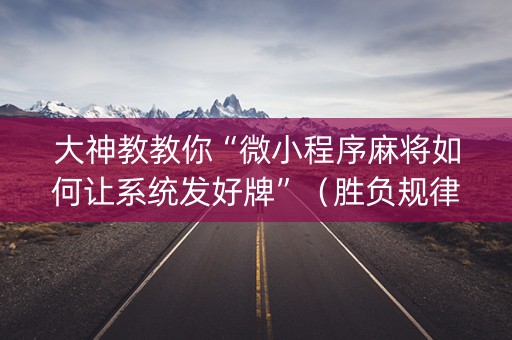 大神教教你“微小程序麻将如何让系统发好牌”（胜负规律拿好牌)
