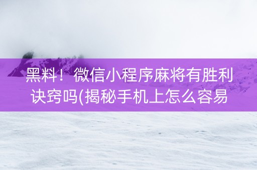 黑料！微信小程序麻将有胜利诀窍吗(揭秘手机上怎么容易赢)