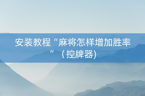 安装教程“麻将怎样增加胜率”（控牌器)