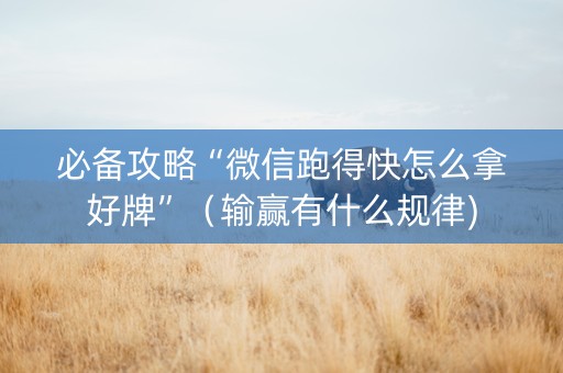 必备攻略“微信跑得快怎么拿好牌”（输赢有什么规律)