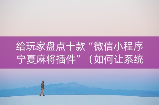 给玩家盘点十款“微信小程序宁夏麻将插件”（如何让系统发好牌)