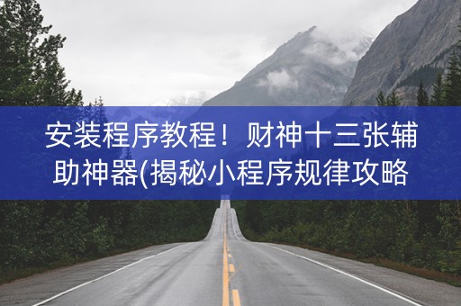 安装程序教程！财神十三张辅助神器(揭秘小程序规律攻略)