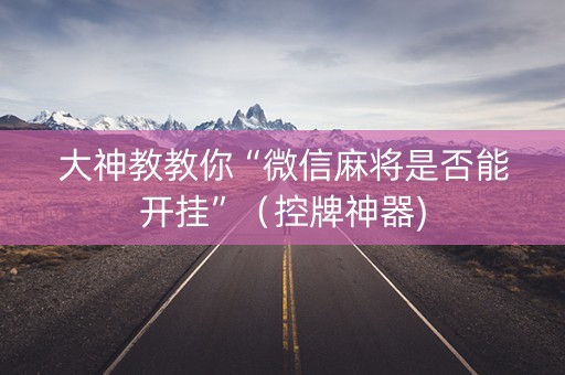 大神教教你“微信麻将是否能开挂”（控牌神器)