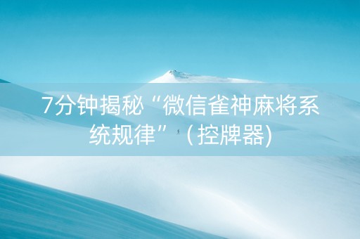 7分钟揭秘“微信雀神麻将系统规律”（控牌器)