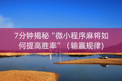 7分钟揭秘“微小程序麻将如何提高胜率”（输赢规律)