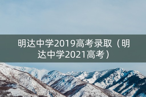明达中学2019高考录取（明达中学2021高考）