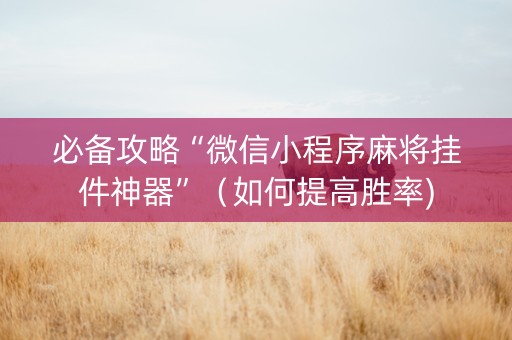 必备攻略“微信小程序麻将挂件神器”（如何提高胜率)
