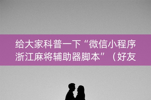 给大家科普一下“微信小程序浙江麻将辅助器脚本”（好友房怎么才能赢)