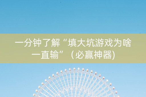 一分钟了解“填大坑游戏为啥一直输”（必赢神器)