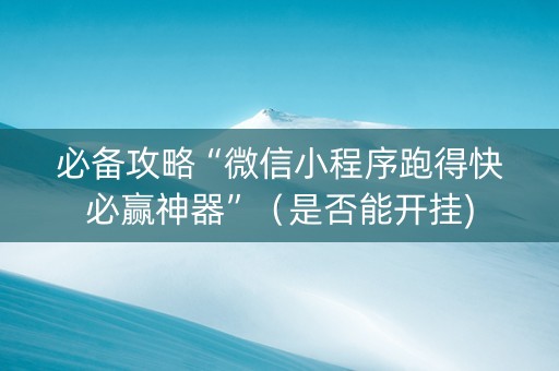 必备攻略“微信小程序跑得快必赢神器”（是否能开挂)