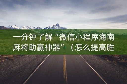 一分钟了解“微信小程序海南麻将助赢神器”（怎么提高胜率)