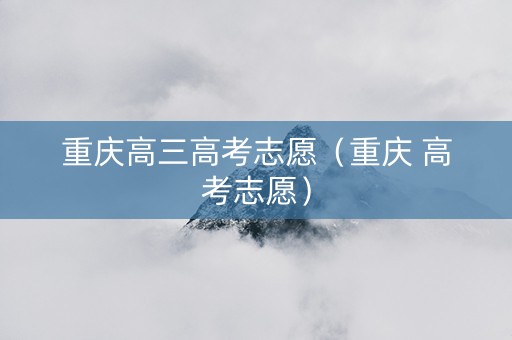 重庆高三高考志愿（重庆 高考志愿）