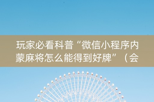玩家必看科普“微信小程序内蒙麻将怎么能得到好牌”（会员会提高胜率吗)