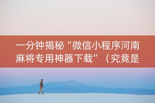 一分钟揭秘“微信小程序河南麻将专用神器下载”（究竟是不是有挂)