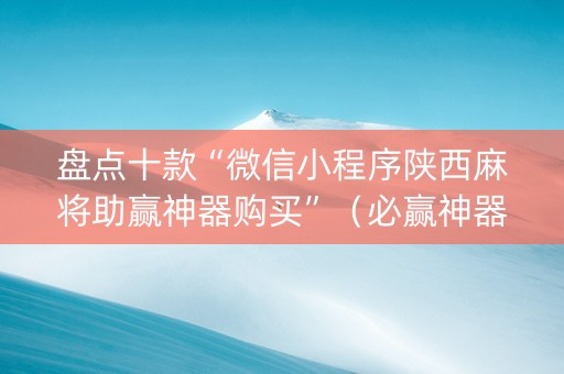盘点十款“微信小程序陕西麻将助赢神器购买”（必赢神器)