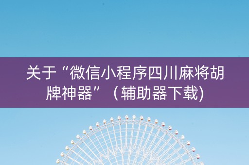 关于“微信小程序四川麻将胡牌神器”（辅助器下载)