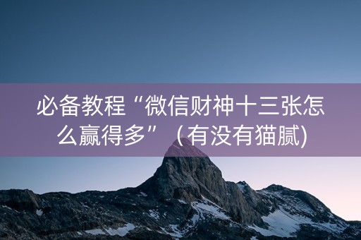 必备教程“微信财神十三张怎么赢得多”（有没有猫腻)