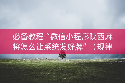 必备教程“微信小程序陕西麻将怎么让系统发好牌”（规律确实有挂)