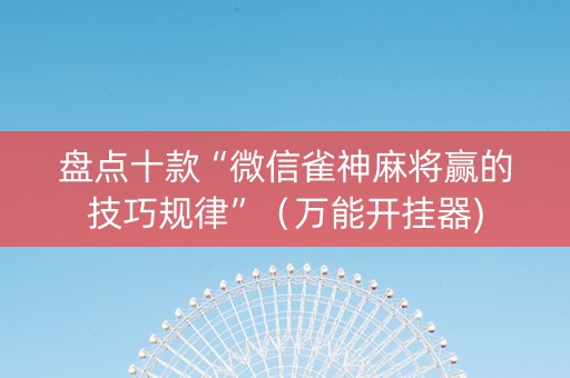 盘点十款“微信雀神麻将赢的技巧规律”（万能开挂器)