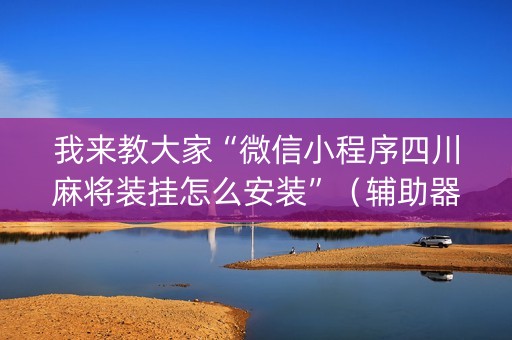 我来教大家“微信小程序四川麻将装挂怎么安装”（辅助器通用版)