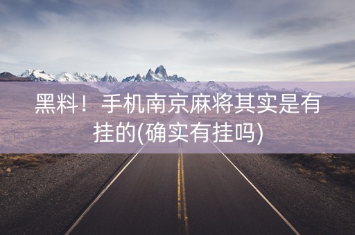 黑料！手机南京麻将其实是有挂的(确实有挂吗)