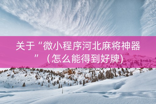 关于“微小程序河北麻将神器”（怎么能得到好牌)