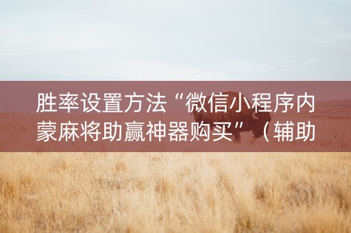 胜率设置方法“微信小程序内蒙麻将助赢神器购买”（辅助器插件)
