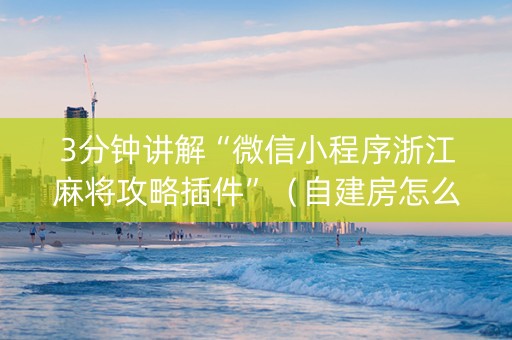 3分钟讲解“微信小程序浙江麻将攻略插件”（自建房怎么赢)