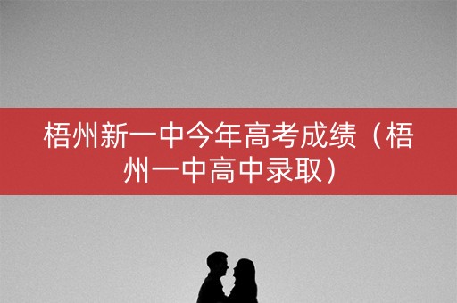 梧州新一中今年高考成绩（梧州一中高中录取）