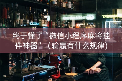 终于懂了“微信小程序麻将挂件神器”（输赢有什么规律)