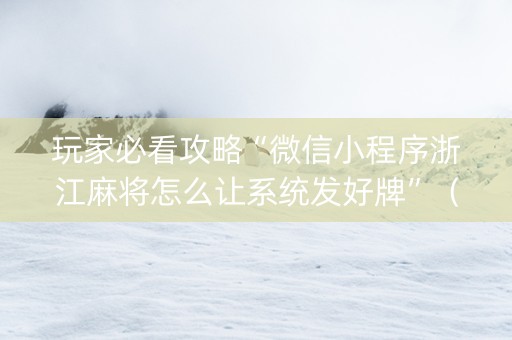 玩家必看攻略“微信小程序浙江麻将怎么让系统发好牌”（插件开挂免费AI)
