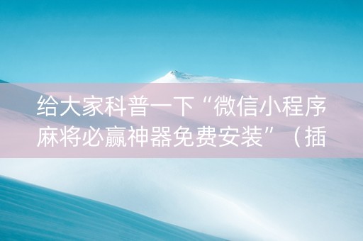 给大家科普一下“微信小程序麻将必赢神器免费安装”（插件可信吗)