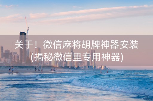 关于！微信麻将胡牌神器安装(揭秘微信里专用神器)