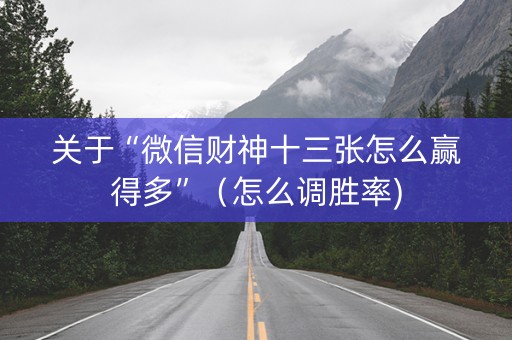 关于“微信财神十三张怎么赢得多”（怎么调胜率)