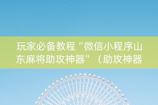 玩家必备教程“微信小程序山东麻将助攻神器”（助攻神器)