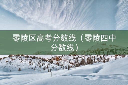 零陵区高考分数线（零陵四中分数线）
