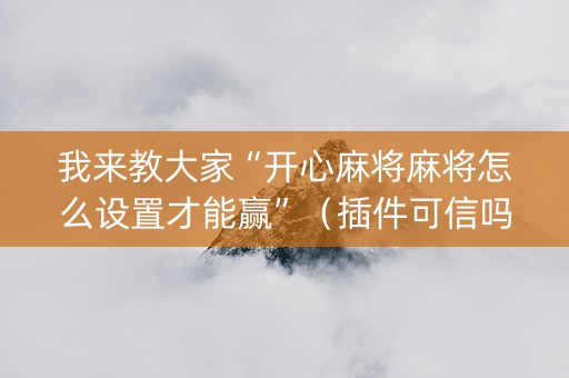 我来教大家“开心麻将麻将怎么设置才能赢”（插件可信吗)