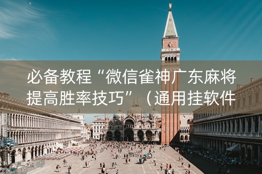 必备教程“微信雀神广东麻将提高胜率技巧”（通用挂软件多少钱)