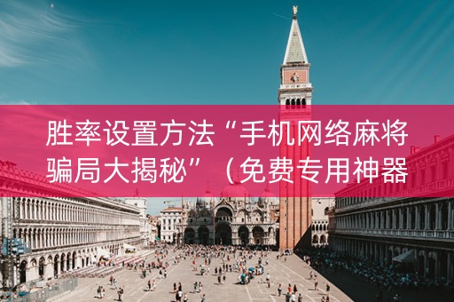 胜率设置方法“手机网络麻将骗局大揭秘”（免费专用神器)
