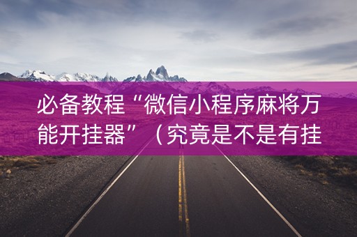 必备教程“微信小程序麻将万能开挂器”（究竟是不是有挂)