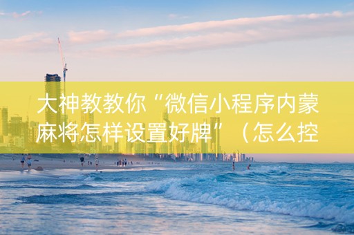 大神教教你“微信小程序内蒙麻将怎样设置好牌”（怎么控制输赢)