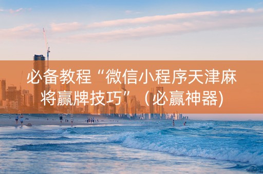 必备教程“微信小程序天津麻将赢牌技巧”（必赢神器)
