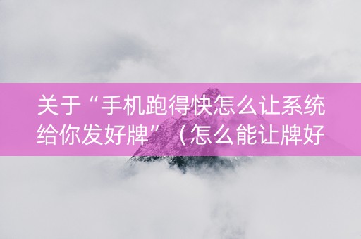 关于“手机跑得快怎么让系统给你发好牌”（怎么能让牌好一点)