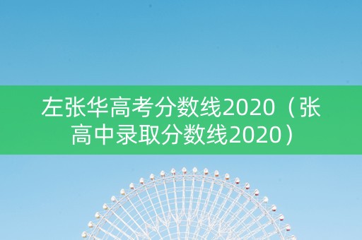 左张华高考分数线2020（张高中录取分数线2020）