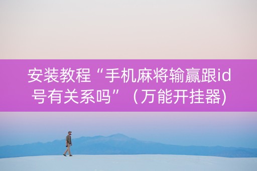 安装教程“手机麻将输赢跟id号有关系吗”（万能开挂器)