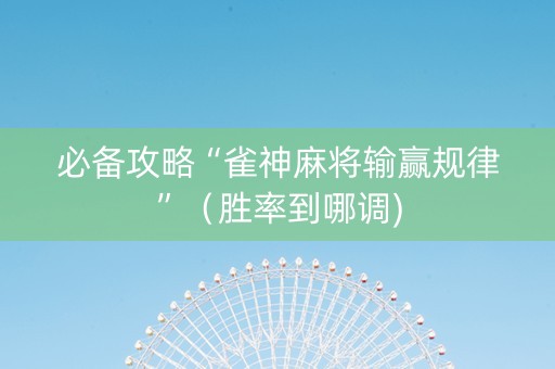 必备攻略“雀神麻将输赢规律”（胜率到哪调)